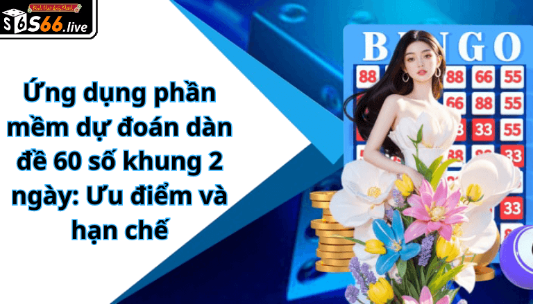 Ứng dụng phần mềm dự đoán dàn đề 60 số khung 2 ngày: Ưu điểm và hạn chế